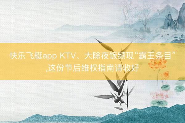 快乐飞艇app KTV、大除夜饭频现“霸王条目”，这份节后维权指南请收好