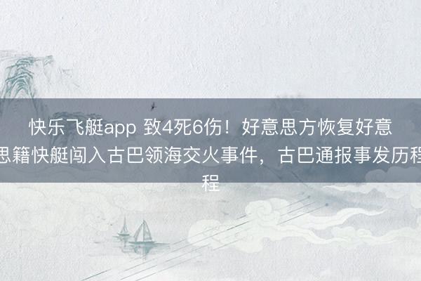 快乐飞艇app 致4死6伤!好意思方恢复好意思籍快艇闯入古巴领海交火事件,古巴通报事发历程