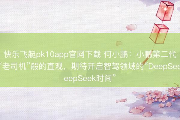 快乐飞艇pk10app官网下载 何小鹏:小鹏第二代VLA有“老司机”般的直观,期待开启智驾领域的“DeepSeek时间”