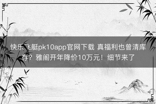 快乐飞艇pk10app官网下载 真福利也曾清库存?雅阁开年降价10万元!细节来了
