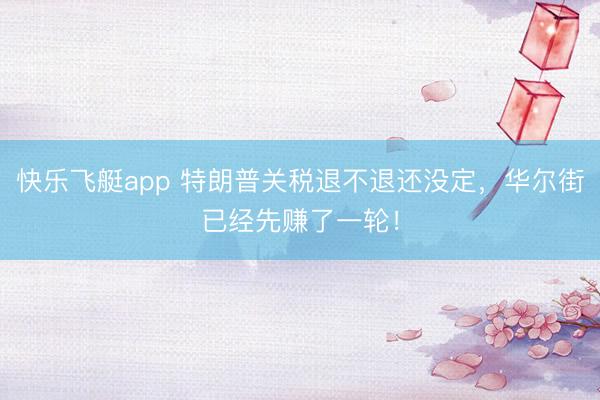 快乐飞艇app 特朗普关税退不退还没定,华尔街已经先赚了一轮!