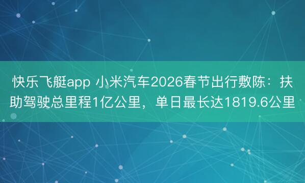 快乐飞艇app 小米汽车2026春节出行敷陈:扶助驾驶总里程1亿公里,单日最长达1819.6公里