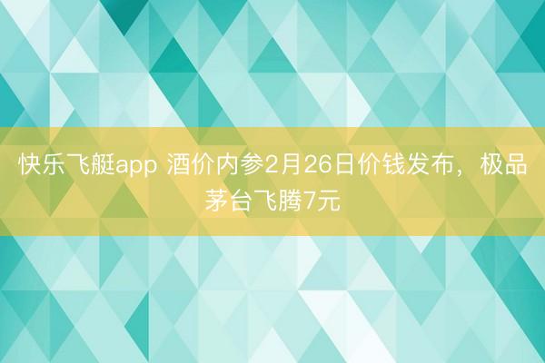 快乐飞艇app 酒价内参2月26日价钱发布，极品茅台飞腾7元