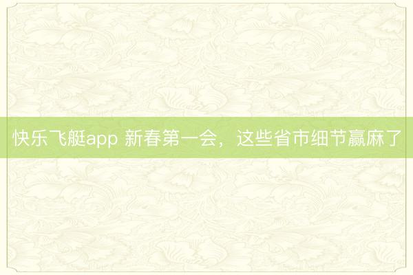 快乐飞艇app 新春第一会，这些省市细节赢麻了