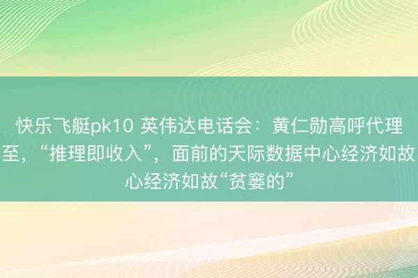 快乐飞艇pk10 英伟达电话会：黄仁勋高呼代理AI拐点已至，“推理即收入”，面前的天际数据中心经济如故“贫窭的”