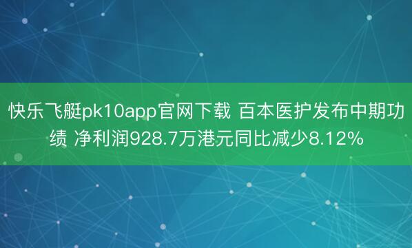 快乐飞艇pk10app官网下载 百本医护发布中期功绩 净利润928.7万港元同比减少8.12%