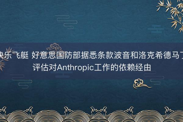 快乐飞艇 好意思国防部据悉条款波音和洛克希德马丁评估对Anthropic工作的依赖经由