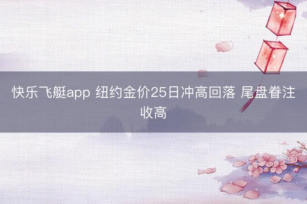 快乐飞艇app 纽约金价25日冲高回落 尾盘眷注收高