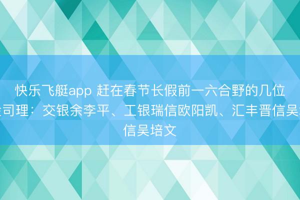 快乐飞艇app 赶在春节长假前一六合野的几位基金司理：交银余李平、工银瑞信欧阳凯、汇丰晋信吴培文