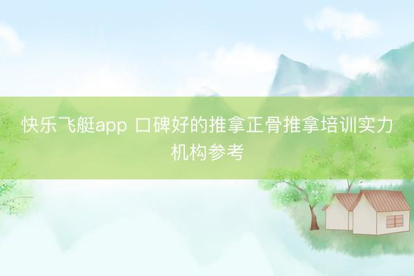 快乐飞艇app 口碑好的推拿正骨推拿培训实力机构参考