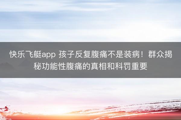 快乐飞艇app 孩子反复腹痛不是装病！群众揭秘功能性腹痛的真相和科罚重要